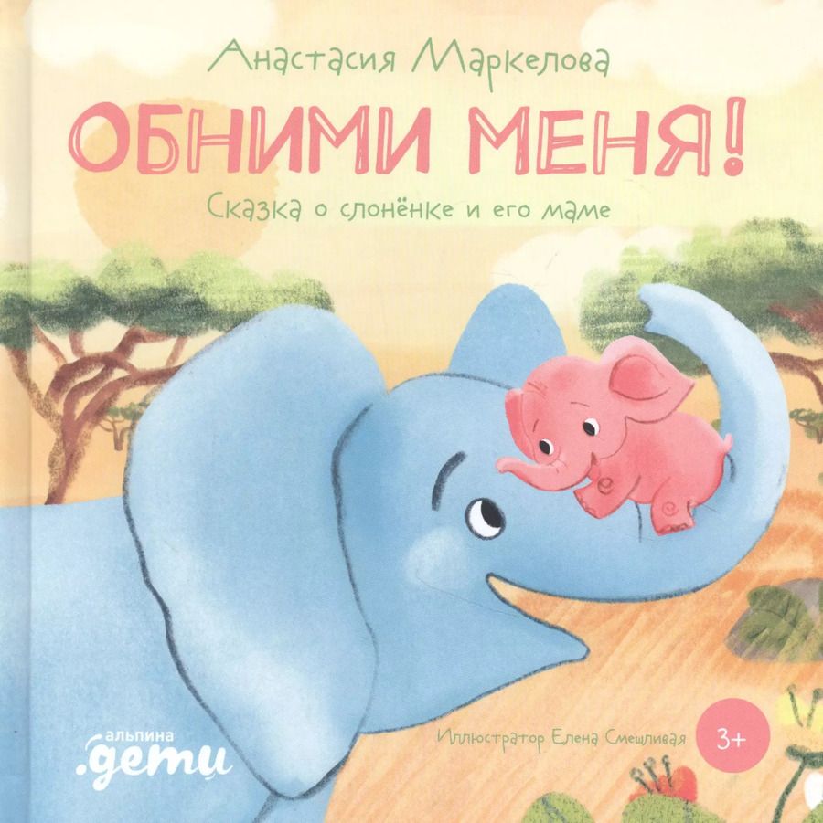 Обложка книги "Анастасия Маркелова: Обними меня! Сказка о слоненке и его маме"
