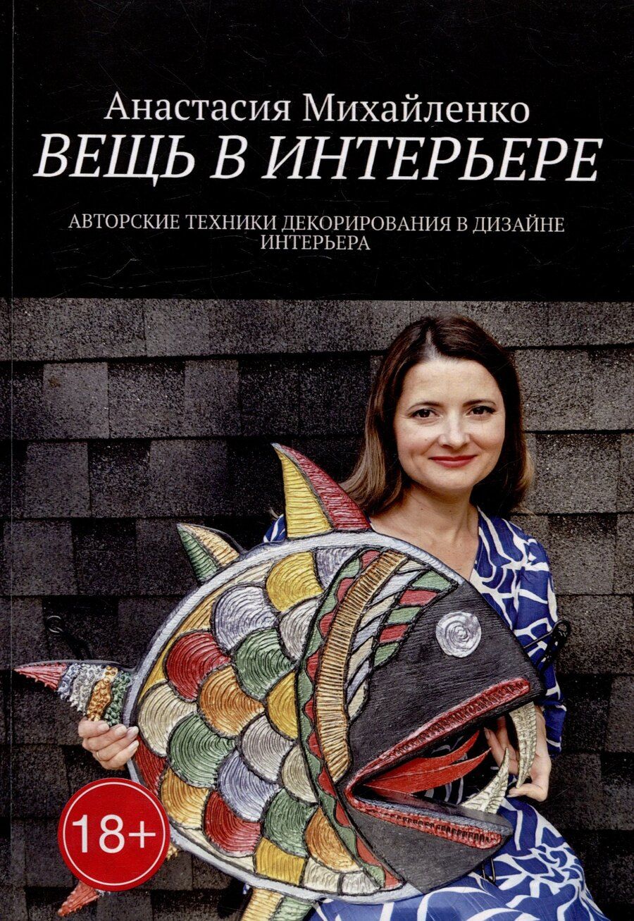 Обложка книги "Анастасия Михайленко: Вещь в интерьере: Авторские техники декорирования в дизайне интерьера"