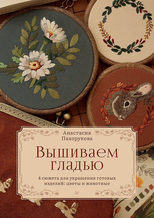 Обложка книги "Анастасия Пахорукова: Вышиваем гладью. 4 сюжета для украшения готовых изделий: цветы и животные"