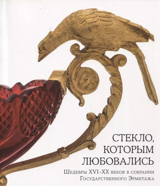 Обложка книги "Анатольевна, Костюк, Лазаревская: Стекло, которым любовались. Шедевры XVI-XX веков в собрании Государственного Эрмитажа"