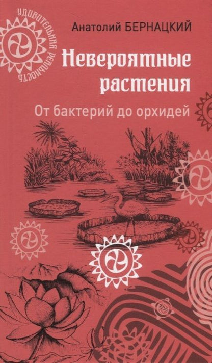 Фотография книги "Анатолий Бернацкий: Невероятные растения. От бактерий до орхидей"