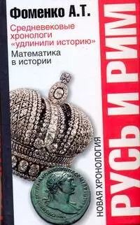 Обложка книги "Анатолий Фоменко: Русь и Рим: Средневековые хронологи "удлинили историю". Математика в истории. Новая хронология"