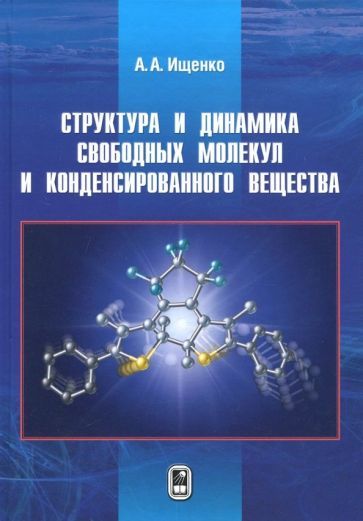 Обложка книги "Анатолий Ищенко: Структура и динамика свободных молекул и конденсированного состояния вещества"