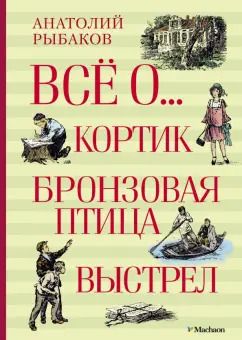 Обложка книги "Анатолий Рыбаков: Всё о... Кортик. Бронзовая птица. Выстрел"
