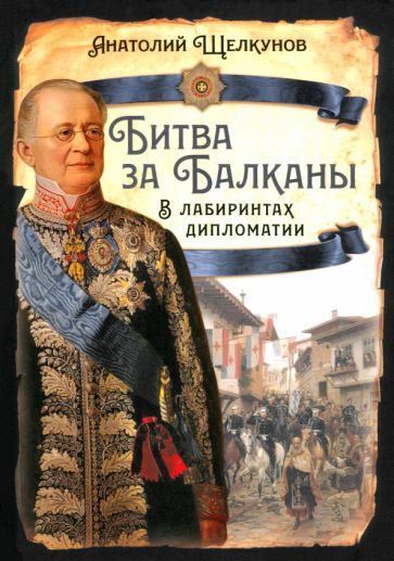 Обложка книги "Анатолий Щелкунов: Битва за Балканы. В лабиринтах дипломатии"