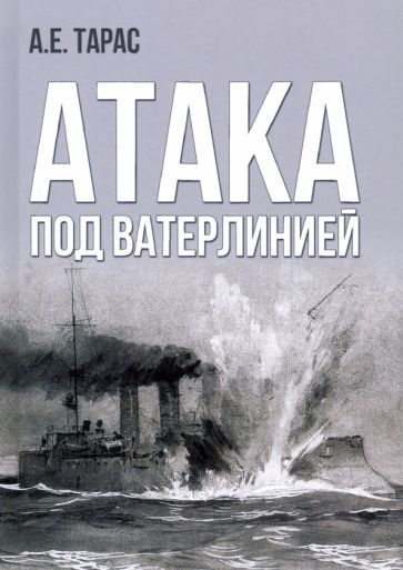 Обложка книги "Анатолий Тарас: Атака под ватерлинией. Очерки истории минно-торпедного оружия XIX века"