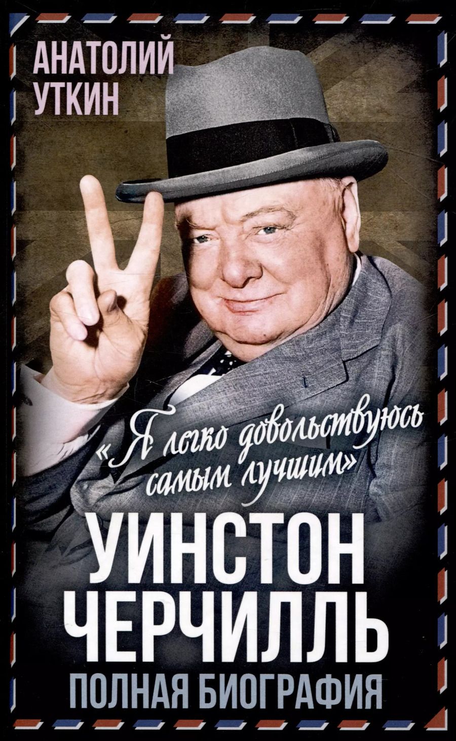 Обложка книги "Анатолий Уткин: Уинстон Черчилль. Полная биография. «Я легко довольствуюсь самым"лучшим""