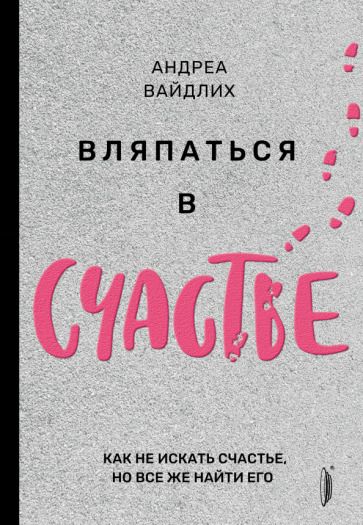 Обложка книги "Андреа Вайдлих: Вляпаться в счастье. Как не искать счастье, но все же найти его"