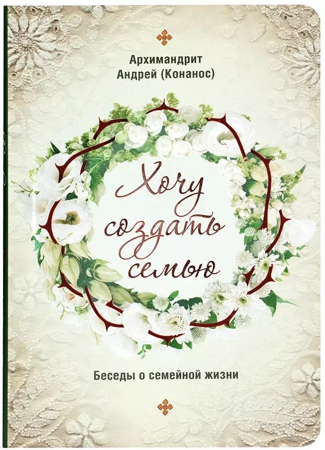 Обложка книги "Андрей Архимандрит: Хочу создать семью. Беседы о семейной жизни"
