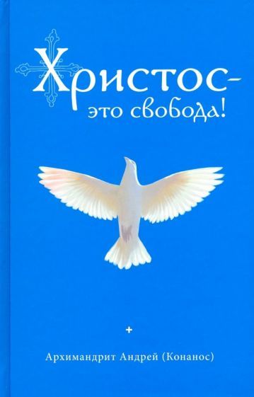 Обложка книги "Андрей Архимандрит: Христос - это свобода!"