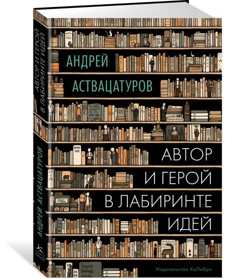 Фотография книги "Андрей Аствацатуров: Автор и герой в лабиринте идей"