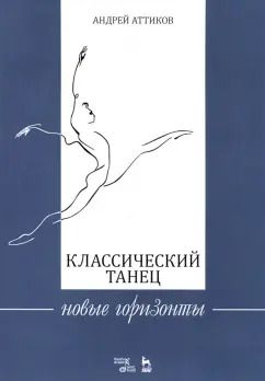 Обложка книги "Андрей Аттиков: Классический танец. Новые горизонты. Учебное пособие"