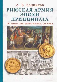 Обложка книги "Андрей Банников: Римская армия эпохи принципата. Организация, вооружение, тактика"