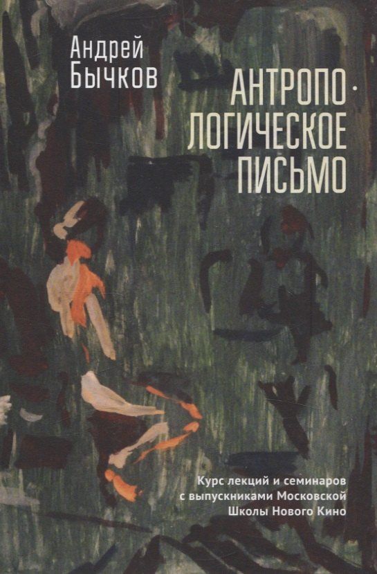 Обложка книги "Андрей Бычков: Антропологическое письмо. Курс лекций и семинаровс выпускниками Московской Школы Нового Кино"