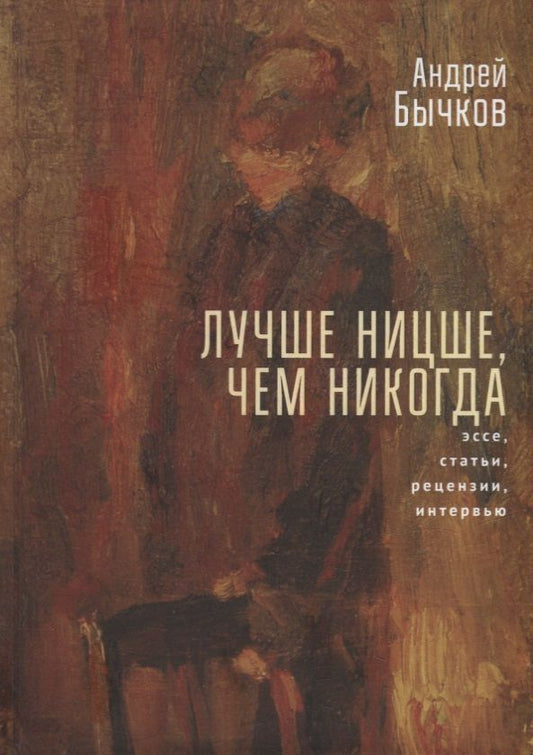 Обложка книги "Андрей Бычков: Лучше Ницше, чем никогда. Эссе, статьи, рецензии, интервью"