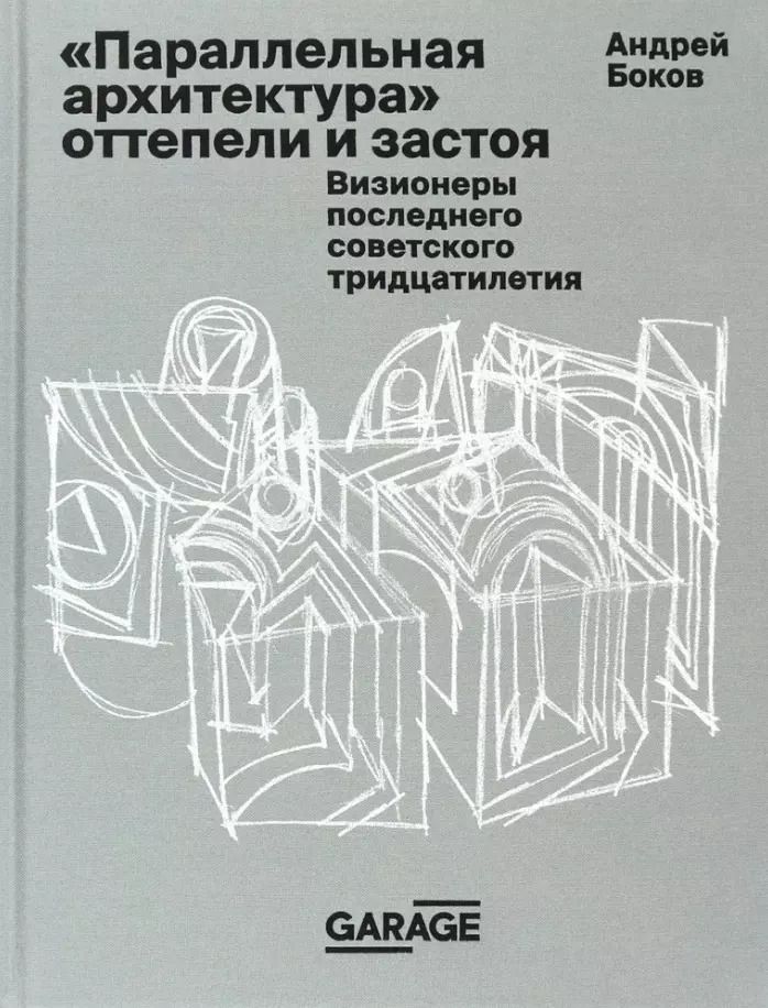 Обложка книги "Андрей Боков: Параллельная архитектура оттепели и застоя. Визионеры последнего советского тридцатилетия"