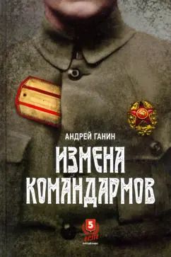 Обложка книги "Андрей Ганин: Измена командармов"