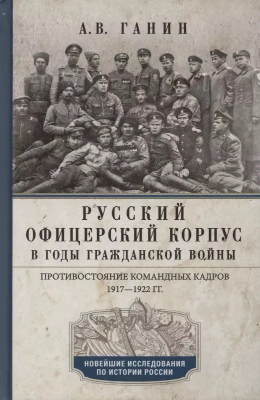 Обложка книги "Андрей Ганин: Русский офицерский корпус в годы Гражданской войны. Противостояние командных кадров. 1917-1922 гг."