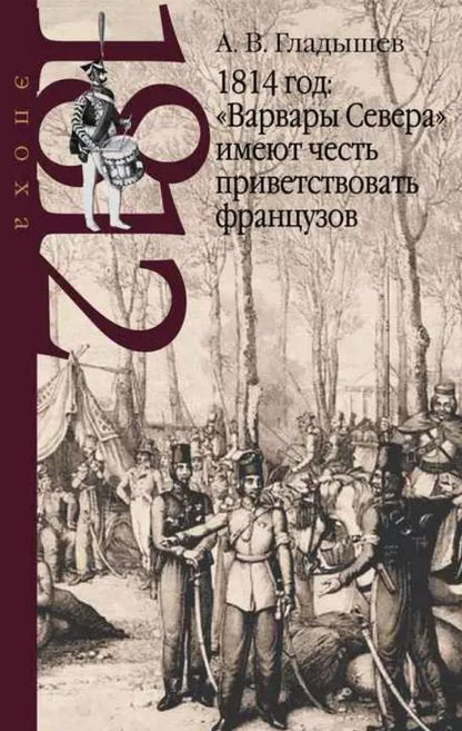 Обложка книги "Андрей Гладышев: 1814 год: "Варвары Севера" имеют честь приветствовать французов"