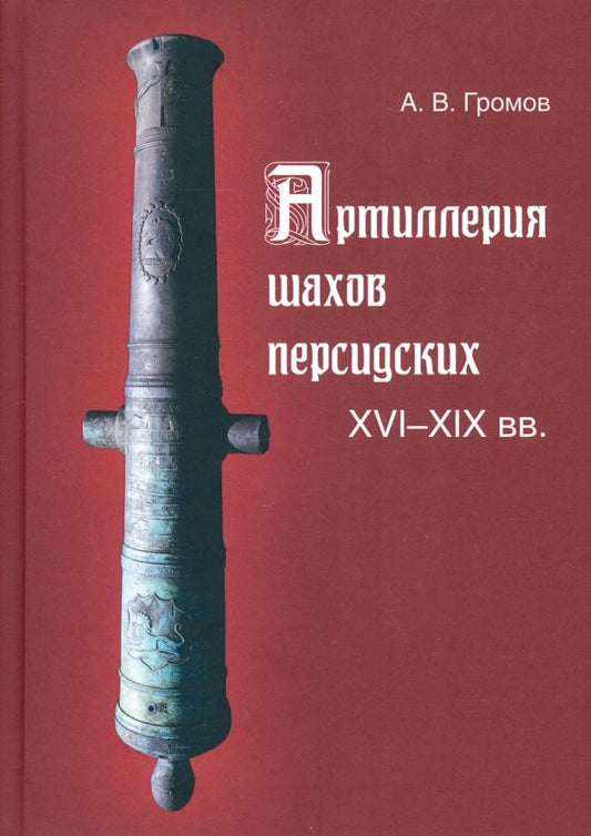 Обложка книги "Андрей Громов: Артиллерия шахов персидских. XVI-XIX вв."