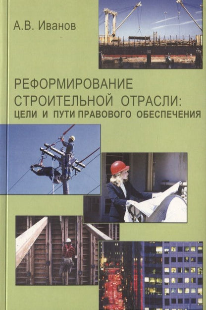 Обложка книги "Андрей Иванов: Реформирование строительной отрасли: цели и пути правового обеспечения"