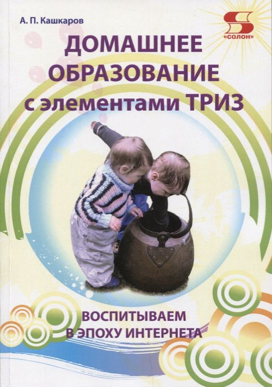 Обложка книги "Андрей Кашкаров: Домашнее образование с элементами ТРИЗ. Воспитываем в эпоху интернета"