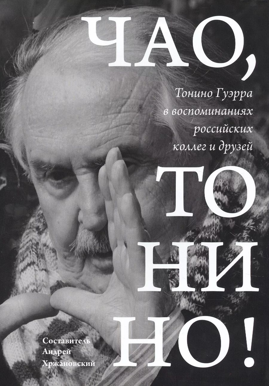 Обложка книги "Андрей Хржановский: Чао, Тонино! Тонино Гуэрра в воспоминаниях российских коллег и друзей"