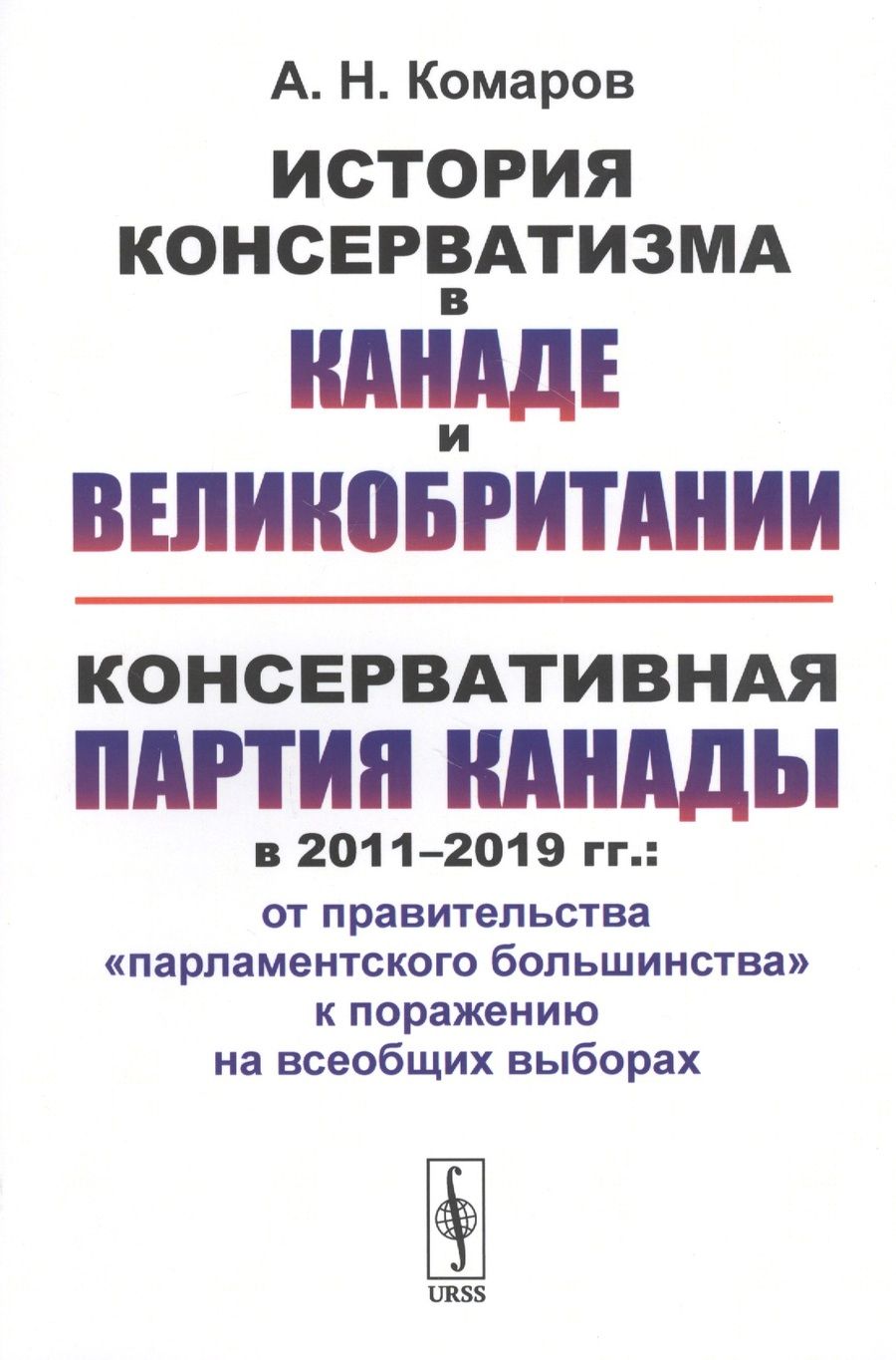 Обложка книги "Андрей Комаров: История консерватизма в Канаде и Великобритании. Консервативная партия Канады в 2011-2019 гг.: от правительства "парламентского большинства" к поражению на всеобщих выборах"
