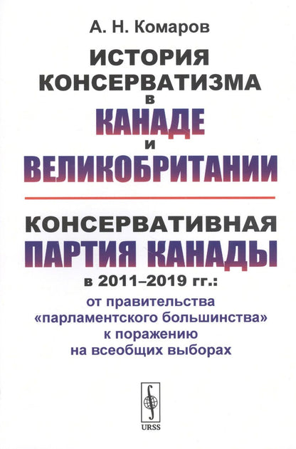 Обложка книги "Андрей Комаров: История консерватизма в Канаде и Великобритании. Консервативная партия Канады в 2011-2019 гг.: от правительства "парламентского большинства" к поражению на всеобщих выборах"