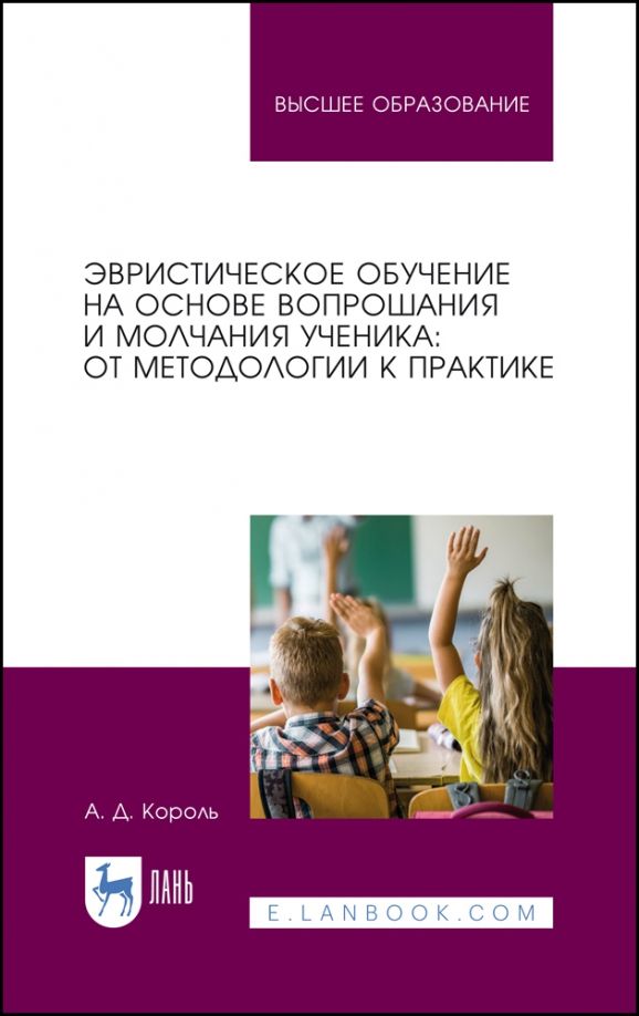 Обложка книги "Андрей Король: Эвристическое обучение на основе вопрошания и молчания ученика. От методологии к практике.Монография"