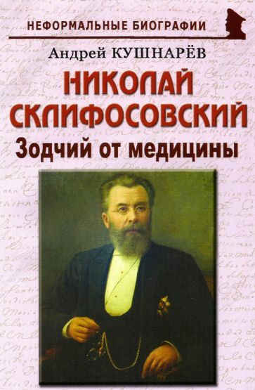 Обложка книги "Андрей Кушнарев: Николай Склифосовский. Зодчий от медицины"