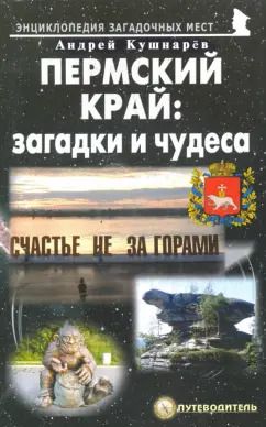 Обложка книги "Андрей Кушнарев: Пермский край. Загадки и чудеса. Путеводитель"