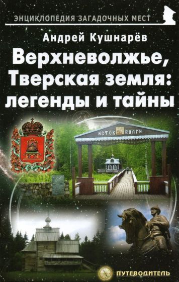 Обложка книги "Андрей Кушнарев: Верхневолжье, Тверская земля. Легенды и тайны. Путеводитель"
