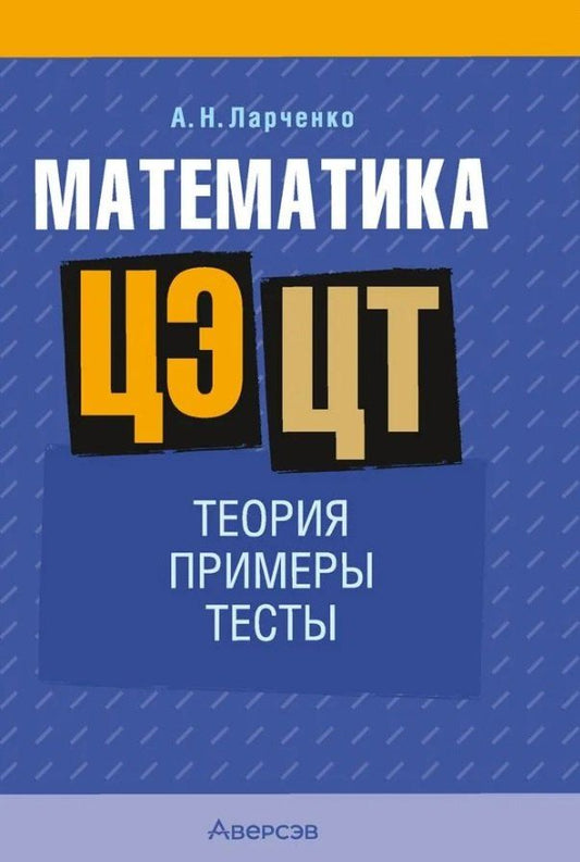 Обложка книги "Андрей Ларченко: Математика. ЦЭ. ЦТ. Теория. Примеры. Тесты"