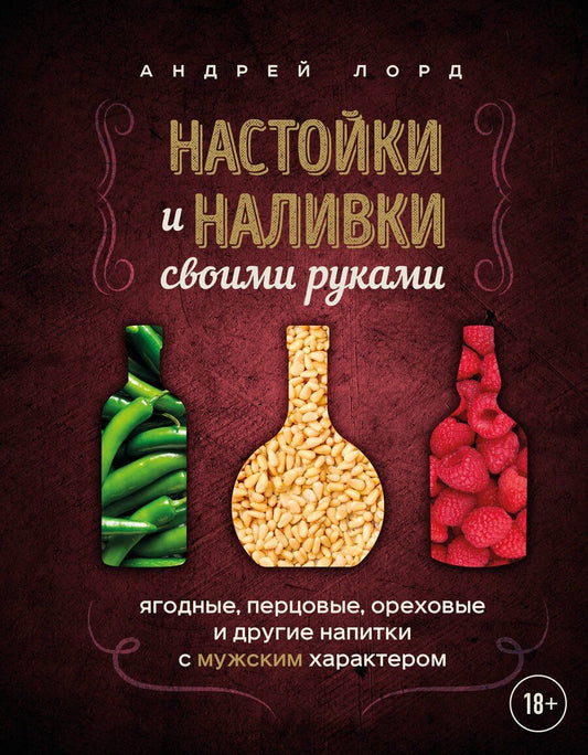 Обложка книги "Андрей Лорд: Настойки и наливки своими руками. Ягодные, перцовые, ореховые и другие напитки с мужским характером"