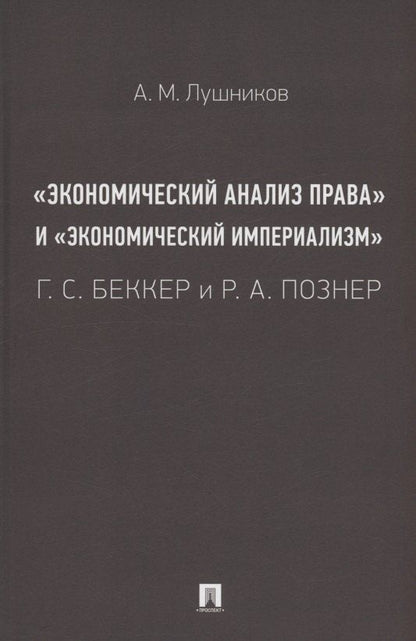 Обложка книги "Андрей Лушников: «Экономический анализ права» и «экономический империализм»: Г. С. Беккер и Р. А. Познер. Монография"