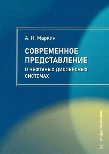 Обложка книги "Андрей Маркин: Современное представление о нефтяных дисперсных системах. Учебное пособие"