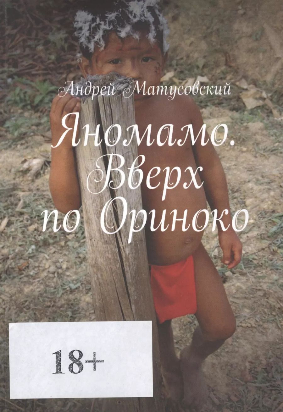 Обложка книги "Андрей Матусовский: Яномамо. Вверх по Ориноко"