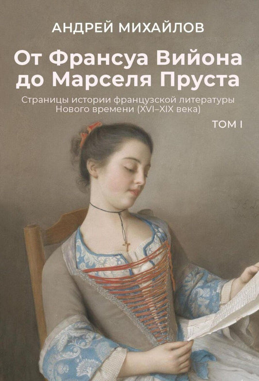 Обложка книги "Андрей Михайлов: От Франсуа Вийона до Марселя Пруста. Страницы истории французской литературы Нового времени (XVI–XIX века). Том 1"