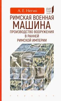 Обложка книги "Андрей Негин: Римская военная машина. Производство вооружения в ранней Римской империи"