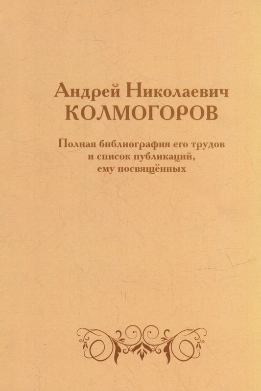 Обложка книги "Андрей Николаевич Колмогоров. Полная библиография его трудов и список публикаций, ему посвященных"
