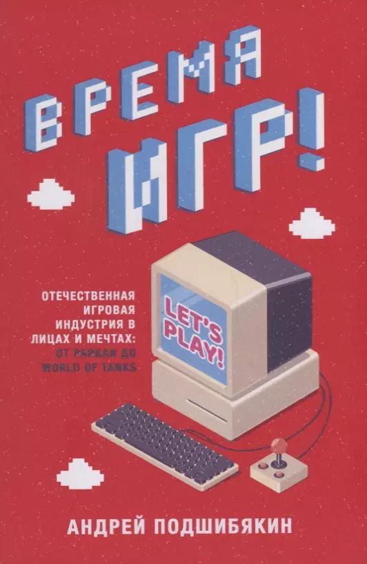 Обложка книги "Андрей Подшибякин: Время игр! Отечественная игровая индустрия в лицах и мечтах: от Parkan до World of Tanks"