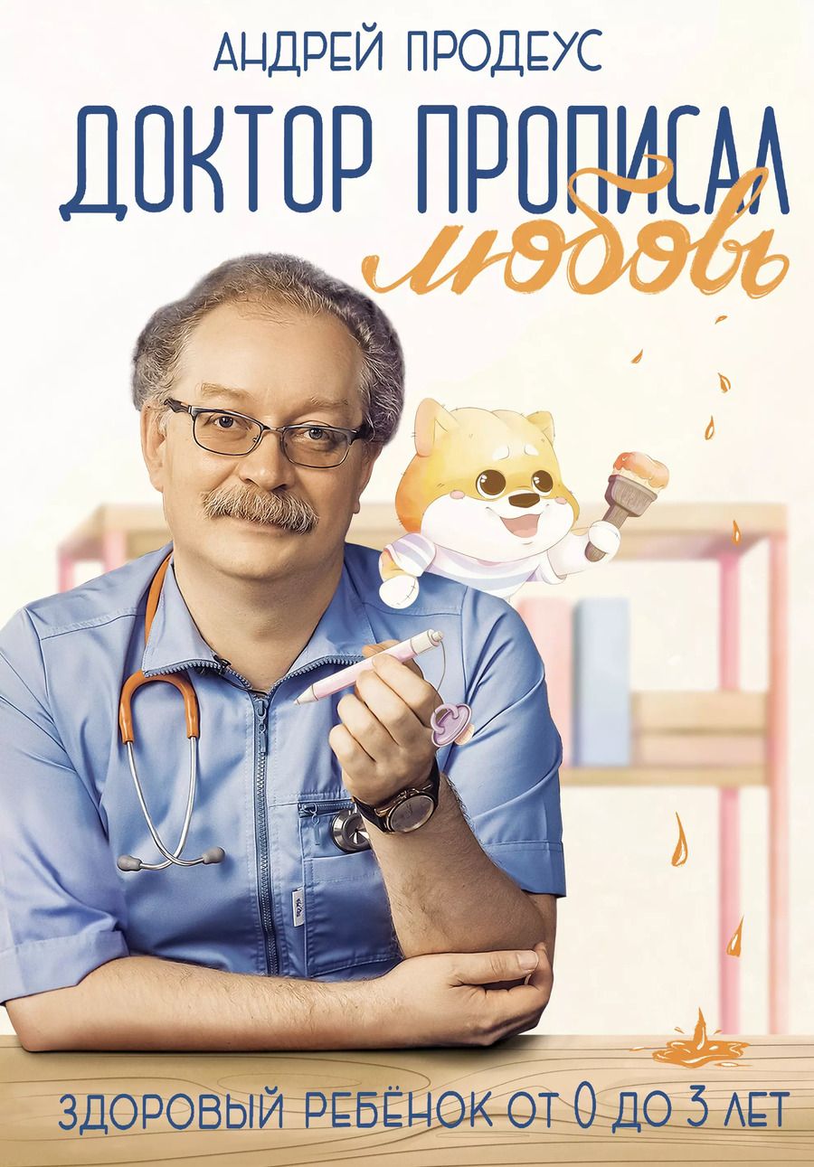 Обложка книги "Андрей Продеус: Доктор прописал любовь. Здоровый ребенок от 0 до 3 лет"