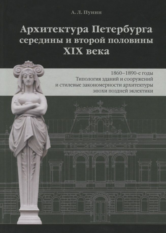 Обложка книги "Андрей Пунин: Архитектура Петербурга середины и второй половины XIX века. Том 3: 1860-1890-е годы. Типология зданий и сооружений и стилевые особенности архитектуры эпохи поздней эклектики"