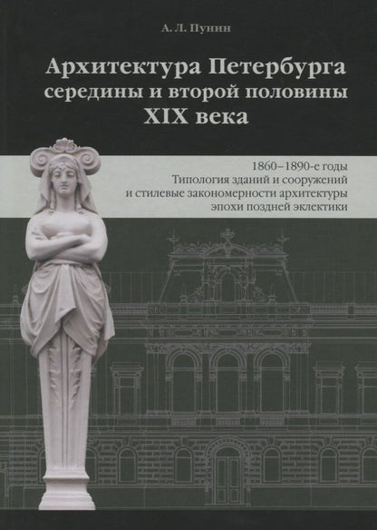 Обложка книги "Андрей Пунин: Архитектура Петербурга середины и второй половины XIX века. Том 3: 1860-1890-е годы. Типология зданий и сооружений и стилевые особенности архитектуры эпохи поздней эклектики"