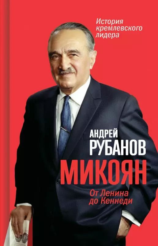 Обложка книги "Андрей Рубанов: Микоян. От Ленина до Кеннеди. История кремлёвского лидера"