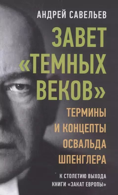 Обложка книги "Андрей Савельев: Завет темных веков Термины и концепты Освальда Шпенглера Савельев"