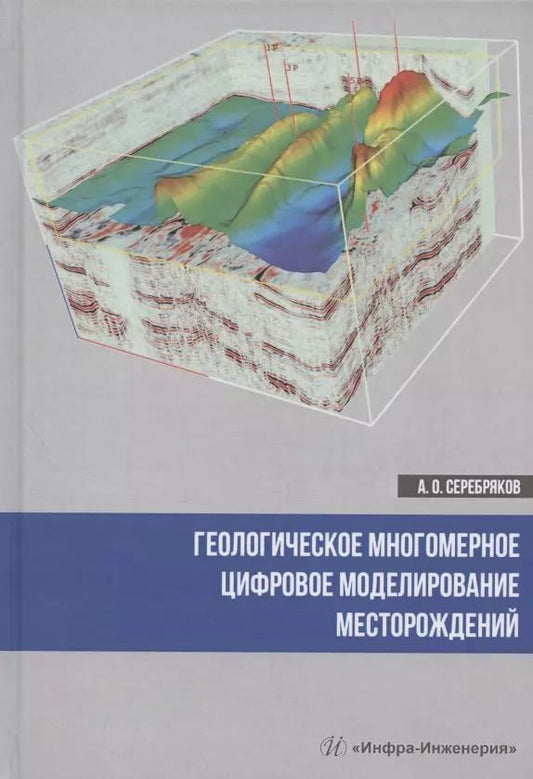 Обложка книги "Андрей Серебряков: Геологическое многомерное цифровое моделирование месторождений. Монография"