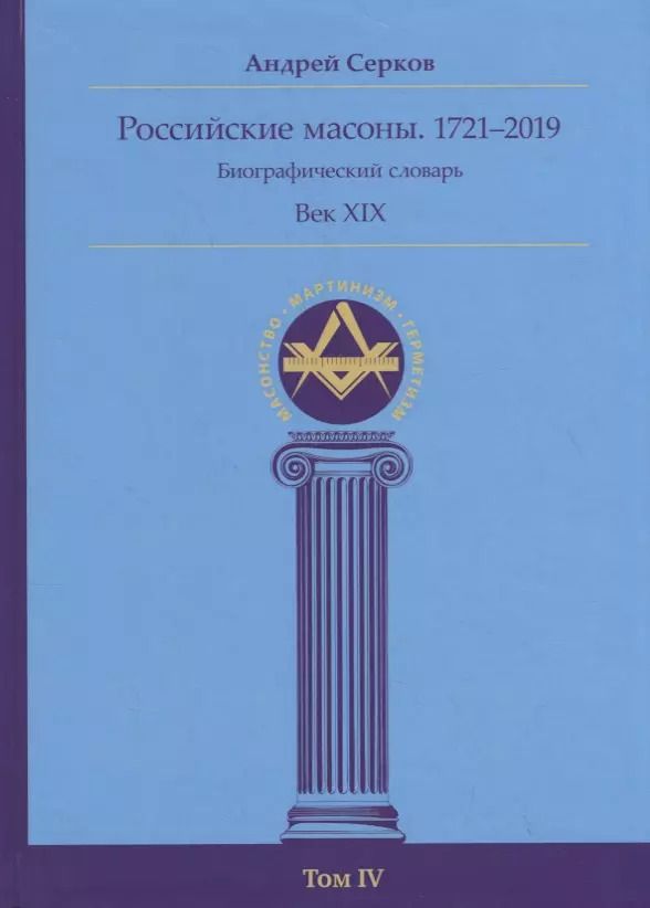 Обложка книги "Андрей Серков: Российские масоны. 1721-2019. Век XIX. Биографический словарь. Том 4"