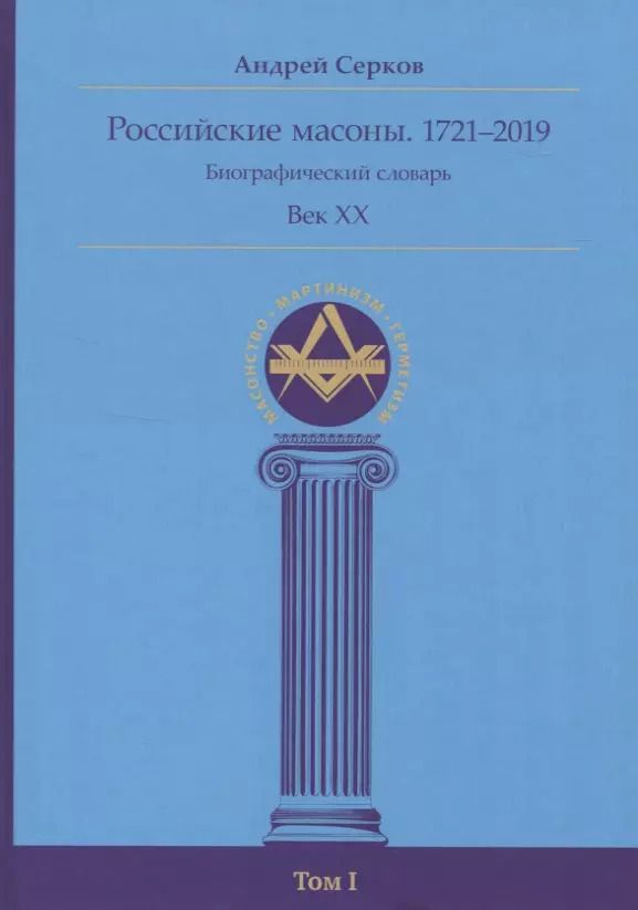 Обложка книги "Андрей Серков: Российские масоны. 1721–2019. Биографический словарь. Век XX. Том I"